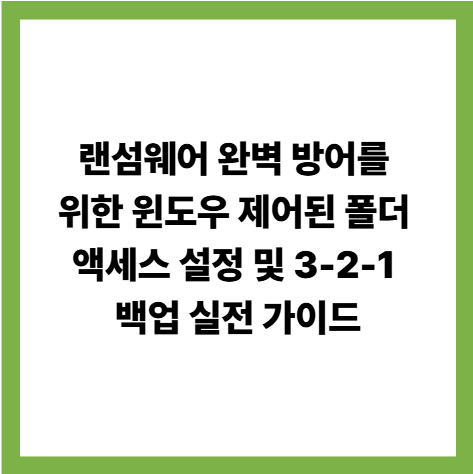 랜섬웨어 완벽 방어를 위한 윈도우 제어된 폴더 액세스 설정 및 3-2-1 백업 실전 가이드 썸네일