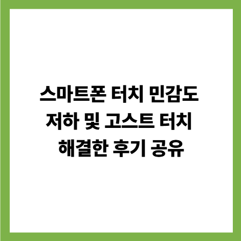 스마트폰 터치 민감도 저하 및 고스트 터치 해결한 후기 공유 썸네일