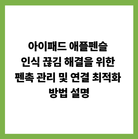 아이패드 애플펜슬 인식 끊김 해결을 위한 펜촉 관리 및 연결 최적화 방법 설명 썸네일
