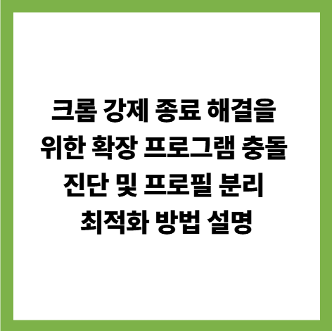 크롬 강제 종료 해결을 위한 확장 프로그램 충돌 진단 및 프로필 분리 최적화 방법 설명 썸네일
