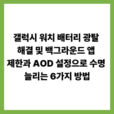 갤럭시 워치 배터리 광탈 해결 및 백그라운드 앱 제한과 AOD 설정으로 수명 늘리는 6가지 방법 썸네일