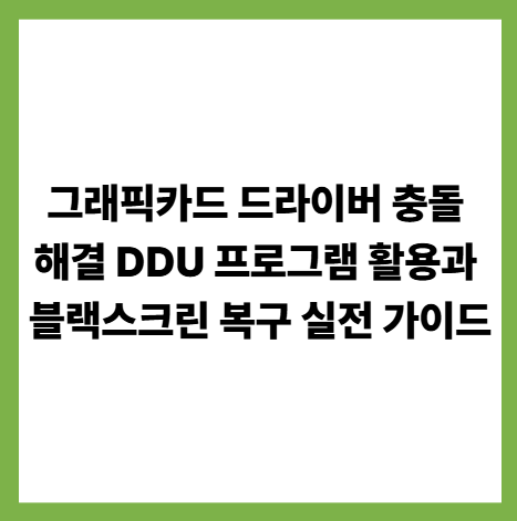 그래픽카드 드라이버 충돌 해결 DDU 프로그램 활용과 블랙스크린 복구 실전 가이드 썸네일